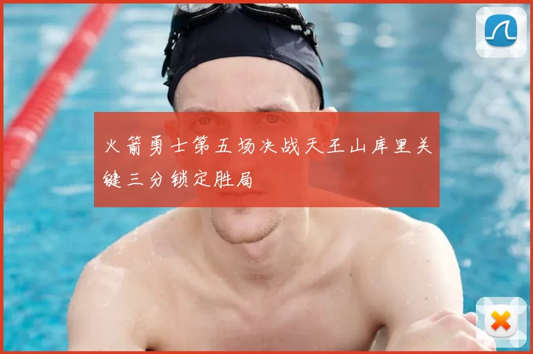 火箭勇士第五场决战天王山库里关键三分锁定胜局
