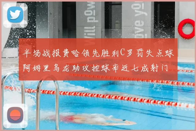 半场战报费哈领先胜利C罗罚失点球阿姆里乌龙助攻控球率近七成射门未果