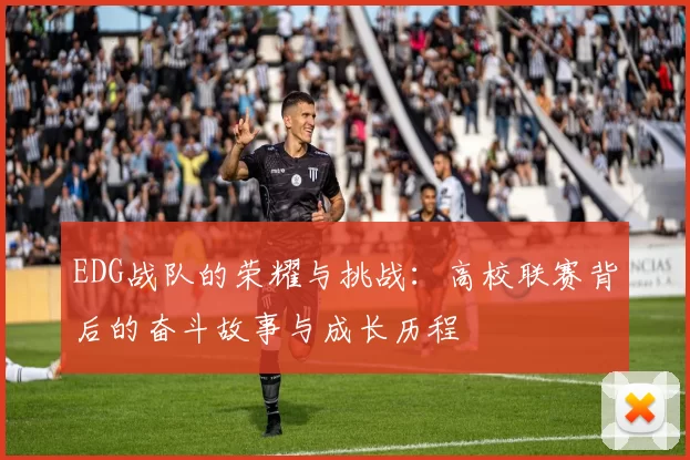 EDG战队的荣耀与挑战：高校联赛背后的奋斗故事与成长历程