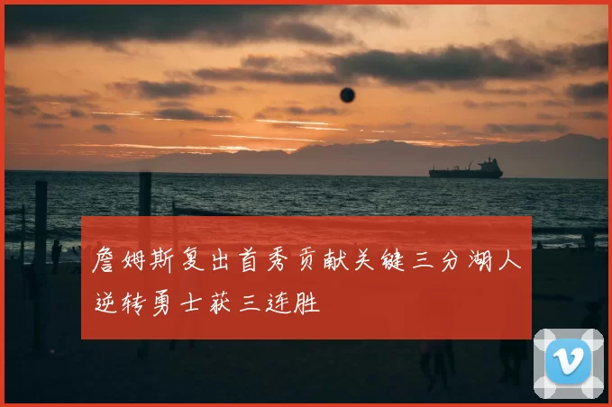 詹姆斯复出首秀贡献关键三分湖人逆转勇士获三连胜