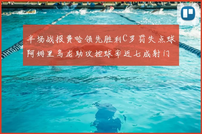 半场战报费哈领先胜利C罗罚失点球阿姆里乌龙助攻控球率近七成射门未果