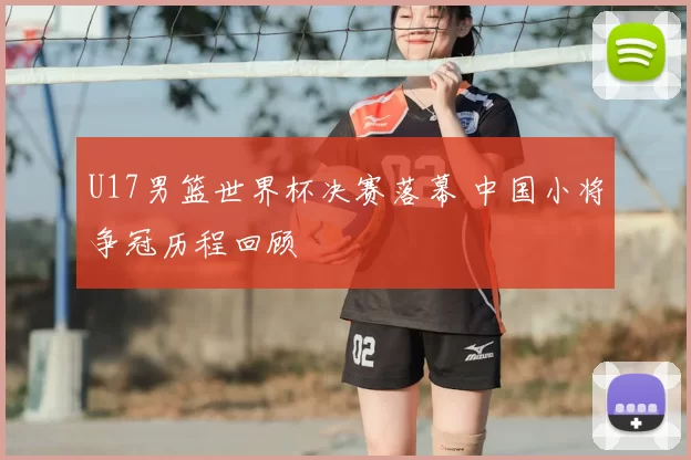 U17男篮世界杯决赛落幕 中国小将争冠历程回顾