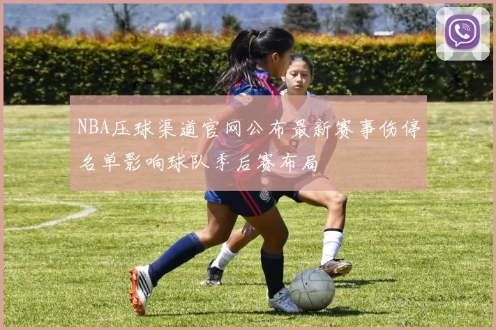 NBA压球渠道官网公布最新赛事伤停名单影响球队季后赛布局