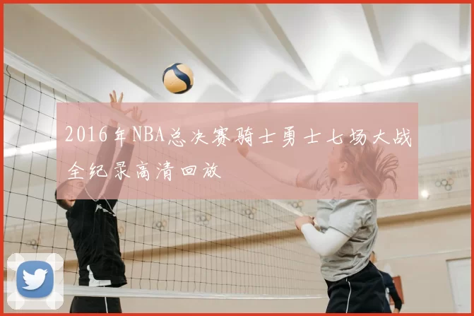 2016年NBA总决赛骑士勇士七场大战全纪录高清回放