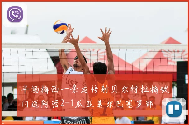 半场梅西一条龙传射贝尔特拉梅破门迈阿密2-1瓜亚基尔巴塞罗那