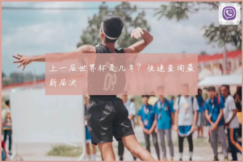 上一届世界杯是几年?快速查询最新届次