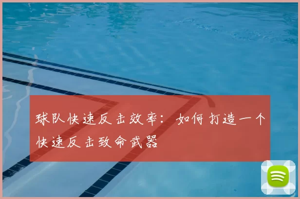 球队快速反击效率：如何打造一个快速反击致命武器