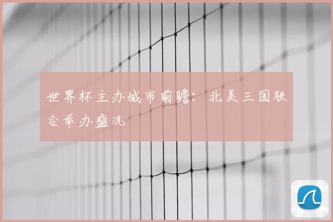 世界杯主办城市前瞻：北美三国联合举办盛况
