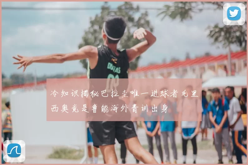 冷知识揭秘巴拉圭唯一进球者毛里西奥竟是鲁能海外青训出身