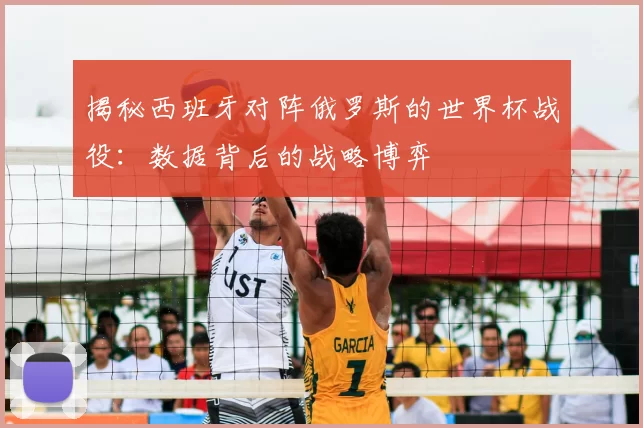 揭秘西班牙对阵俄罗斯的世界杯战役:数据背后的战略博弈