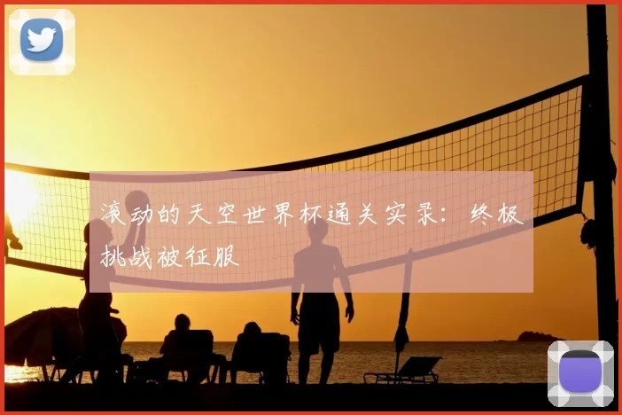 滚动的天空世界杯通关实录:终极挑战被征服