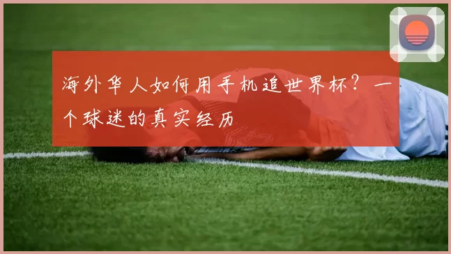 海外华人如何用手机追世界杯?一个球迷的真实经历