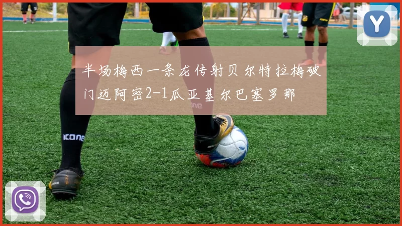 半场梅西一条龙传射贝尔特拉梅破门迈阿密2-1瓜亚基尔巴塞罗那