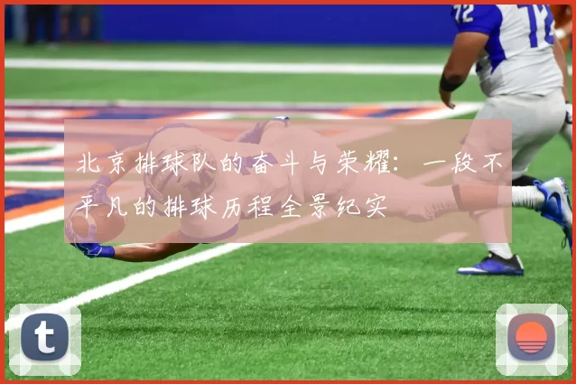 北京排球队的奋斗与荣耀:一段不平凡的排球历程全景纪实