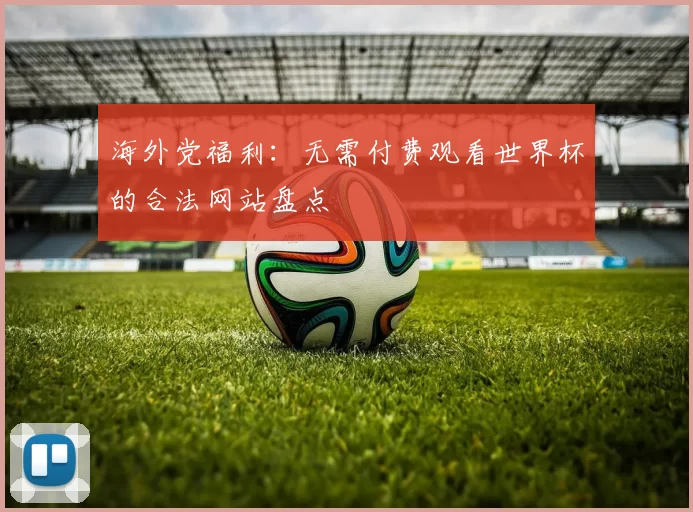 海外党福利:无需付费观看世界杯的合法网站盘点